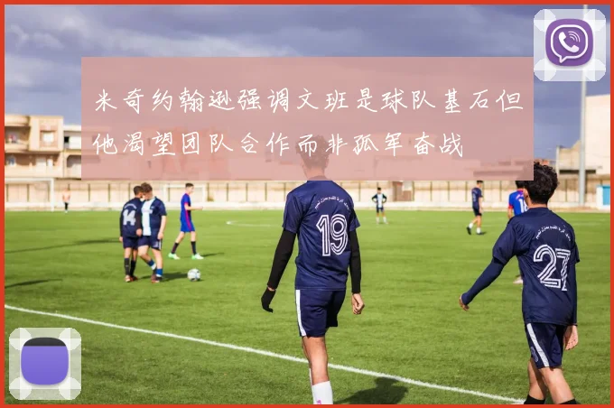 米奇约翰逊强调文班是球队基石但他渴望团队合作而非孤军奋战