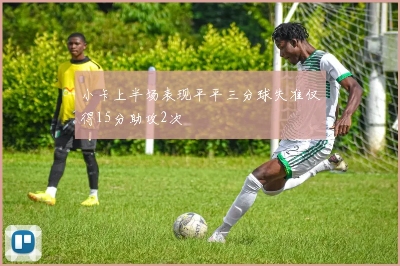 小卡上半场表现平平三分球失准仅得15分助攻2次