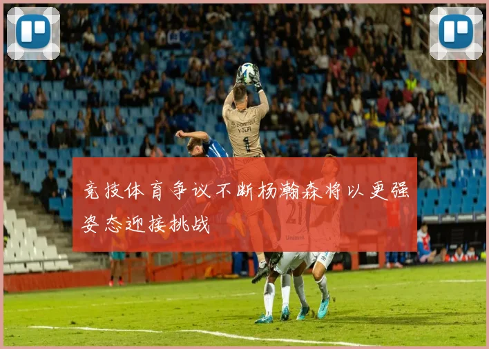 竞技体育争议不断杨瀚森将以更强姿态迎接挑战