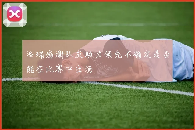 洛瑞感谢队友助力领先不确定是否能在比赛中出场