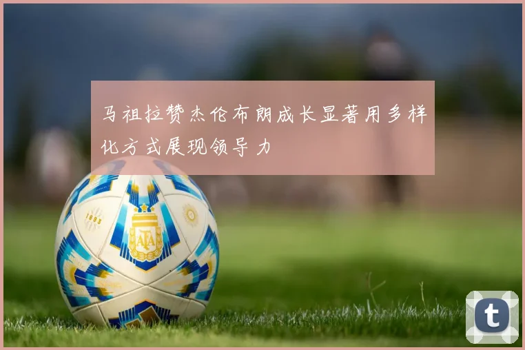 马祖拉赞杰伦布朗成长显著用多样化方式展现领导力