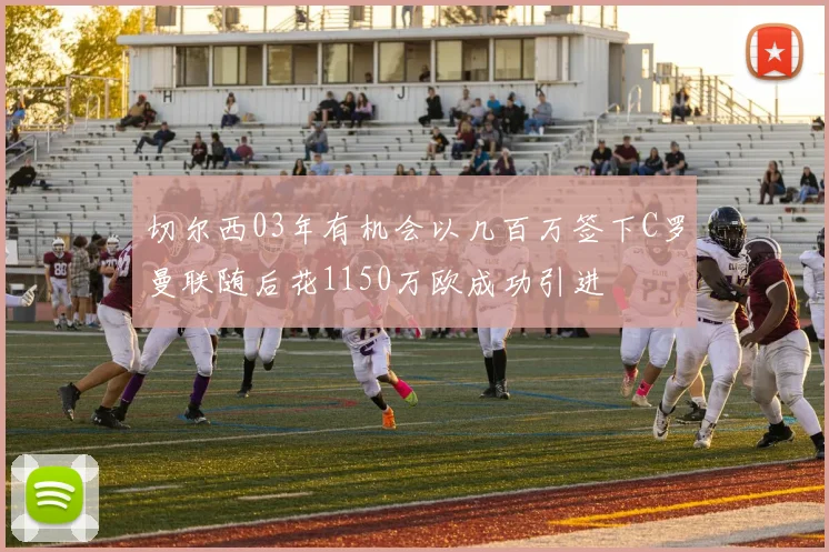 切尔西03年有机会以几百万签下C罗曼联随后花1150万欧成功引进