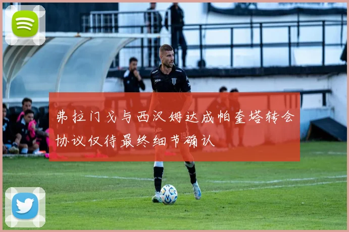 弗拉门戈与西汉姆达成帕奎塔转会协议仅待最终细节确认