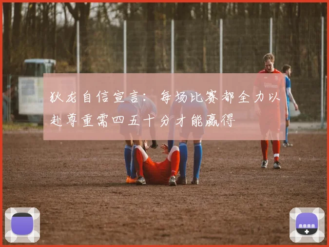 狄龙自信宣言：每场比赛都全力以赴尊重需四五十分才能赢得