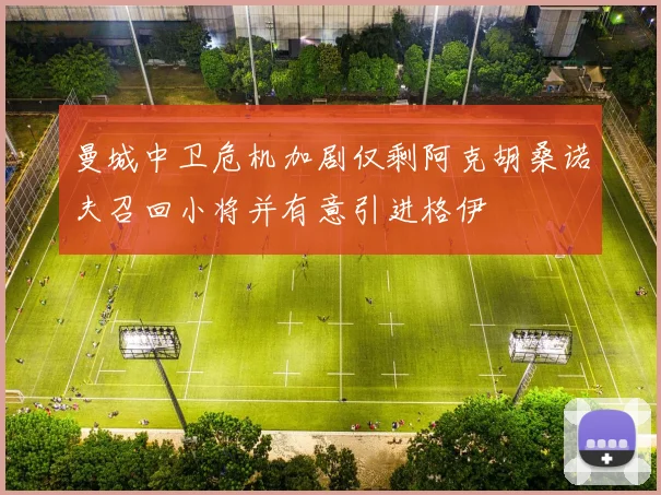 曼城中卫危机加剧仅剩阿克胡桑诺夫召回小将并有意引进格伊
