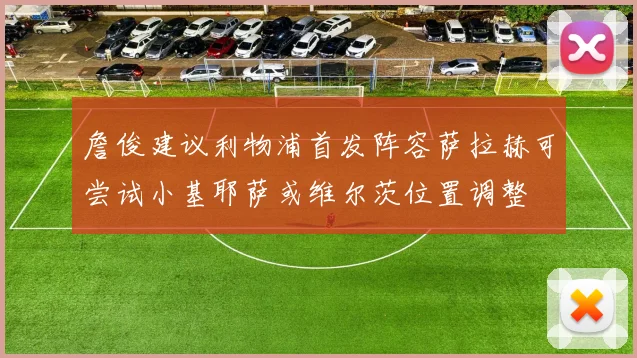 詹俊建议利物浦首发阵容萨拉赫可尝试小基耶萨或维尔茨位置调整