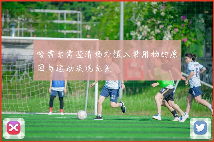 哈雷尔需澄清场外摄入禁用物的原因与运动表现无关