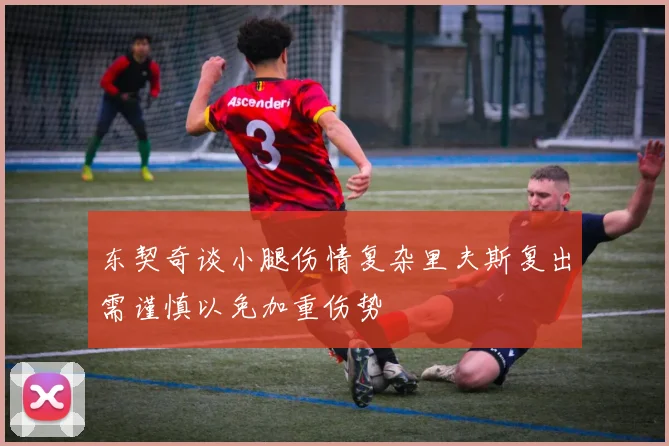 东契奇谈小腿伤情复杂里夫斯复出需谨慎以免加重伤势