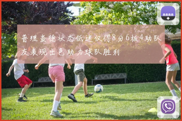普理查德状态低迷仅得8分6板4助队友表现出色助力球队胜利