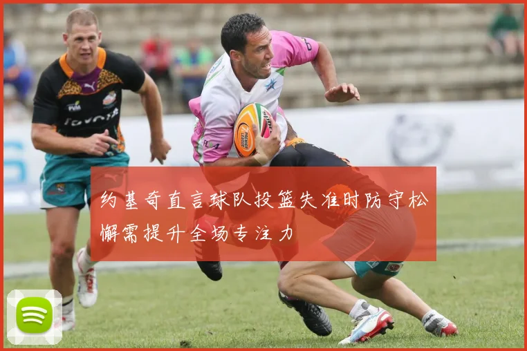 约基奇直言球队投篮失准时防守松懈需提升全场专注力