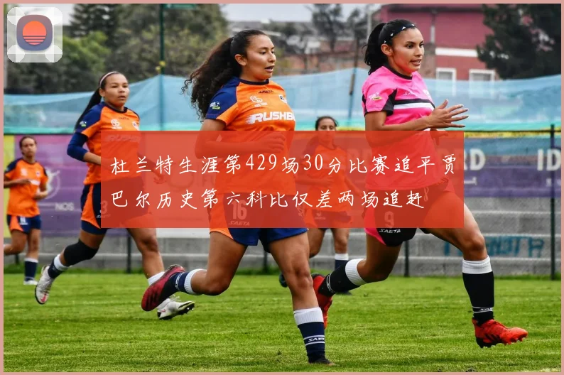杜兰特生涯第429场30分比赛追平贾巴尔历史第六科比仅差两场追赶