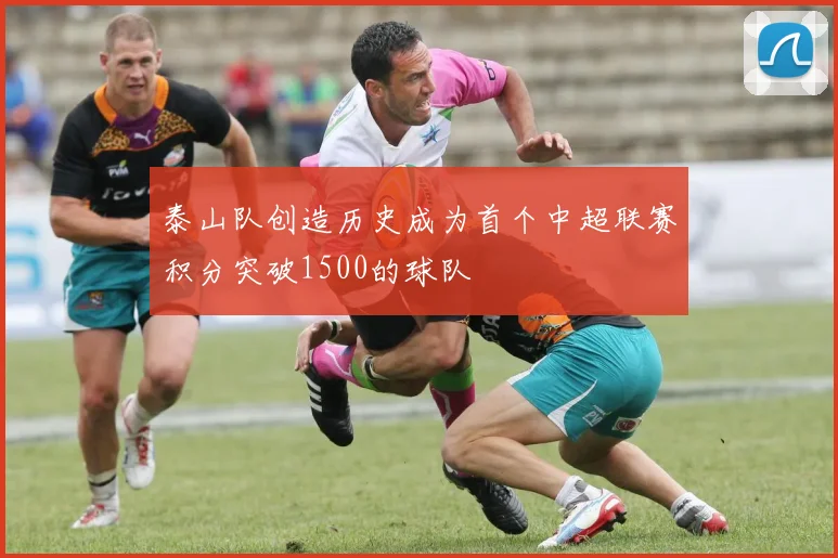 泰山队创造历史成为首个中超联赛积分突破1500的球队