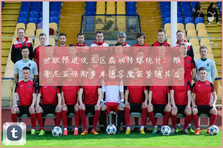 世欧预进攻三区成功传球统计：维蒂尼亚领衔多库德容魔笛紧随其后