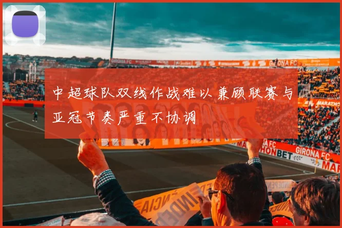 中超球队双线作战难以兼顾联赛与亚冠节奏严重不协调