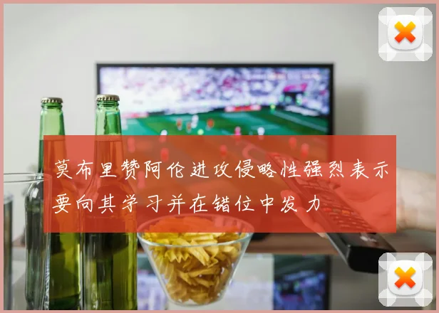 莫布里赞阿伦进攻侵略性强烈表示要向其学习并在错位中发力