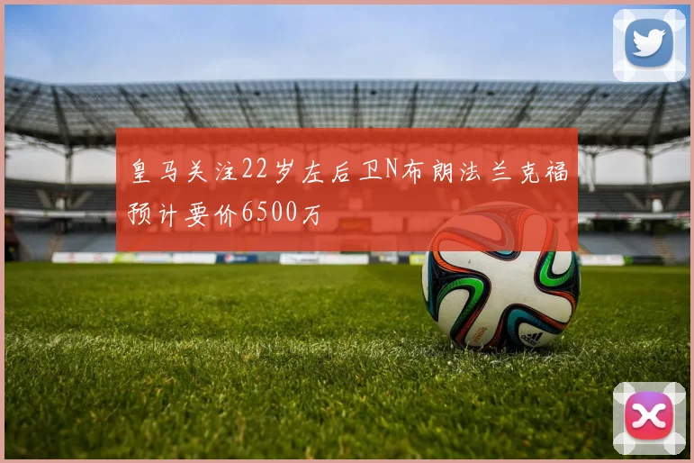 皇马关注22岁左后卫N布朗法兰克福预计要价6500万
