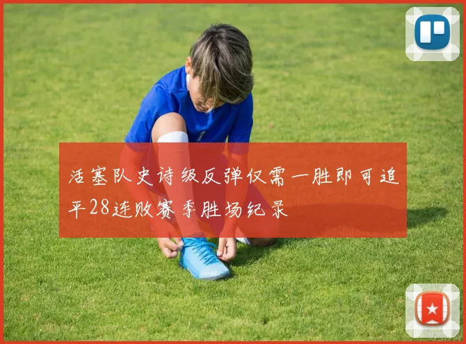 活塞队史诗级反弹仅需一胜即可追平28连败赛季胜场纪录