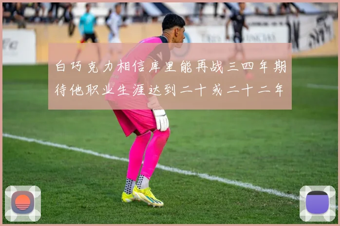 白巧克力相信库里能再战三四年期待他职业生涯达到二十或二十二年