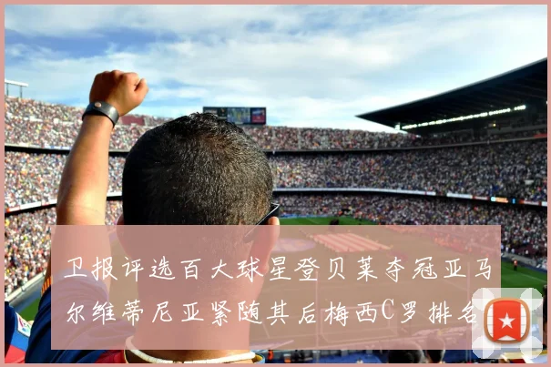 卫报评选百大球星登贝莱夺冠亚马尔维蒂尼亚紧随其后梅西C罗排名揭晓