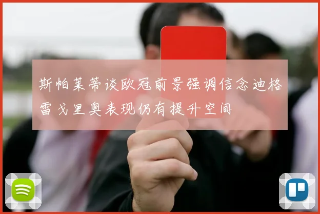 斯帕莱蒂谈欧冠前景强调信念迪格雷戈里奥表现仍有提升空间