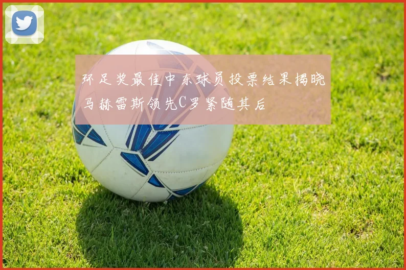 环足奖最佳中东球员投票结果揭晓马赫雷斯领先C罗紧随其后