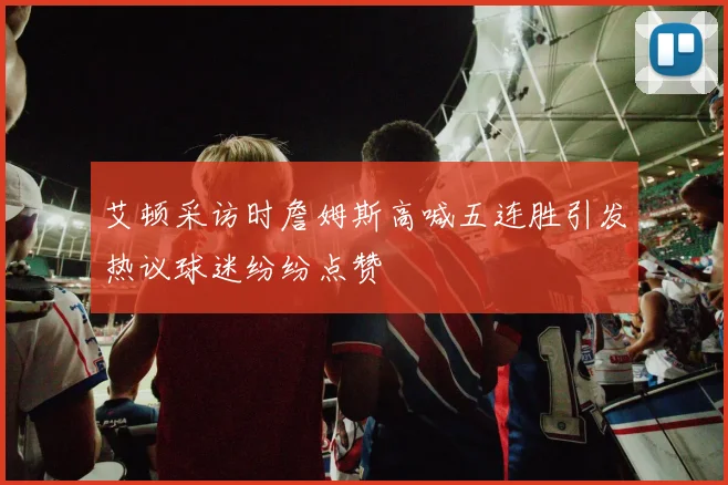 艾顿采访时詹姆斯高喊五连胜引发热议球迷纷纷点赞