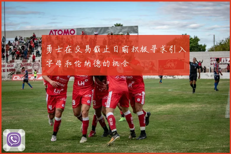 勇士在交易截止日前积极寻求引入字母和伦纳德的机会