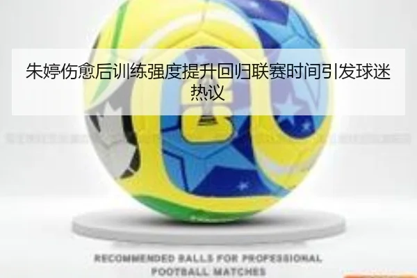 朱婷伤愈后训练强度提升回归联赛时间引发球迷热议（BEIBOSPORTS）